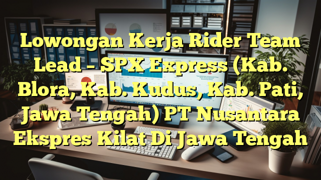 Lowongan Kerja Rider Team Lead – SPX Express (Kab. Blora, Kab. Kudus, Kab. Pati, Jawa Tengah) PT Nusantara Ekspres Kilat Di Jawa Tengah